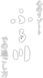 心のリゾートふる川での過ごし方
